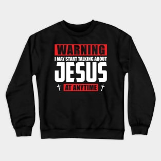 Warning I May Start Talking About Jesus At Anytime Crewneck Sweatshirt